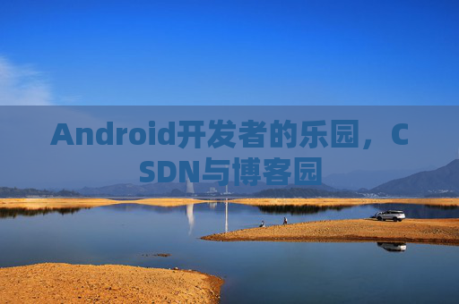 Android开发者的乐园，CSDN与博客园